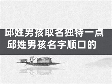 邱姓男孩取名独特一点 邱姓男孩名字顺口的