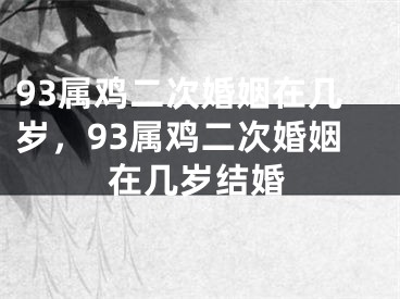 93属鸡二次婚姻在几岁，93属鸡二次婚姻在几岁结婚