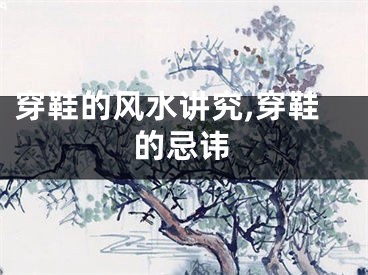 穿鞋的风水讲究,穿鞋的忌讳
