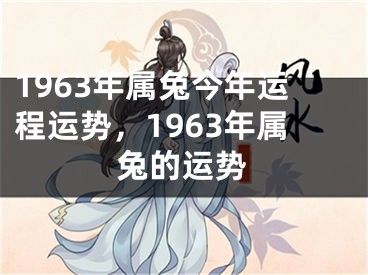 1963年属兔今年运程运势，1963年属兔的运势