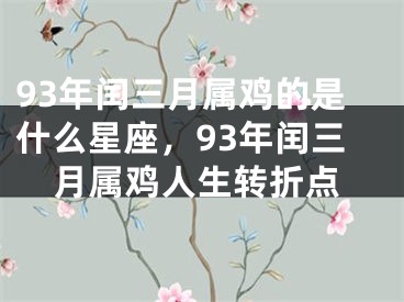 93年闰三月属鸡的是什么星座，93年闰三月属鸡人生转折点