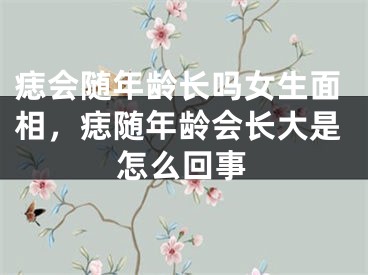 痣会随年龄长吗女生面相，痣随年龄会长大是怎么回事
