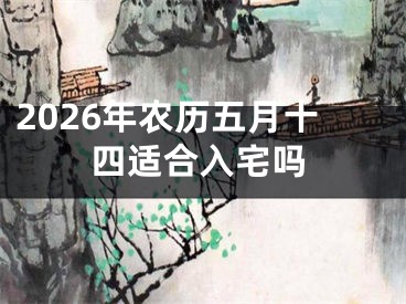 2026年农历五月十四适合入宅吗