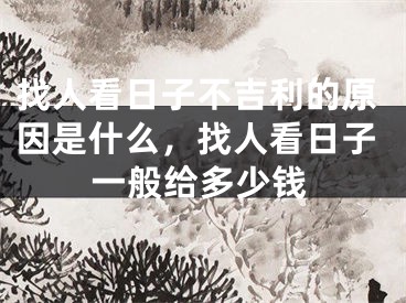 找人看日子不吉利的原因是什么，找人看日子一般给多少钱