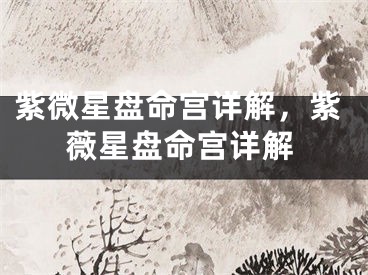 紫微星盘命宫详解，紫薇星盘命宫详解