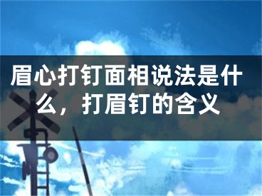 眉心打钉面相说法是什么，打眉钉的含义
