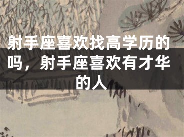 射手座喜欢找高学历的吗，射手座喜欢有才华的人