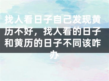 找人看日子自己发现黄历不好，找人看的日子和黄历的日子不同该咋办