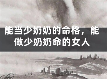 能当少奶奶的命格,能做少奶奶命的女人