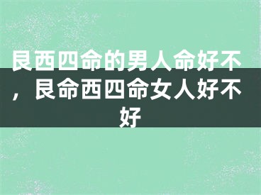 艮西四命的男人命好不，艮命西四命女人好不好