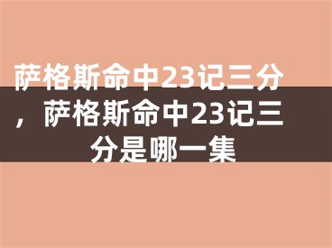 萨格斯命中23记三分，萨格斯命中23记三分是哪一集