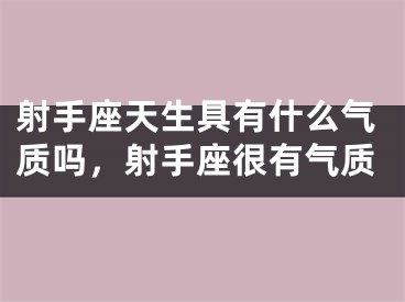 射手座天生具有什么气质吗，射手座很有气质