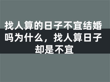 找人算的日子不宜结婚吗为什么，找人算日子却是不宜