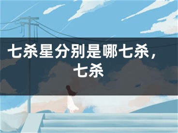 七杀星分别是哪七杀,七杀