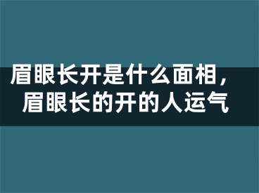 眉眼长开是什么面相,眉眼长的开的人运气