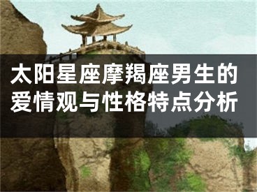 太阳星座摩羯座男生的爱情观与性格特点分析