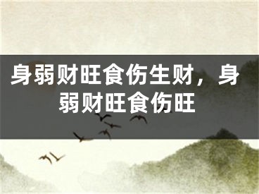 身弱财旺食伤生财,身弱财旺食伤旺