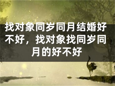 找对象同岁同月结婚好不好，找对象找同岁同月的好不好