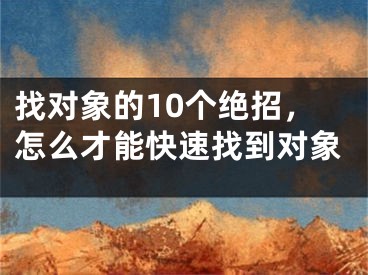 找对象的10个绝招，怎么才能快速找到对象