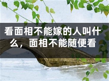看面相不能嫁的人叫什么，面相不能随便看