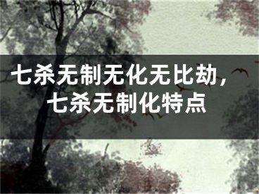 七杀无制无化无比劫，七杀无制化特点