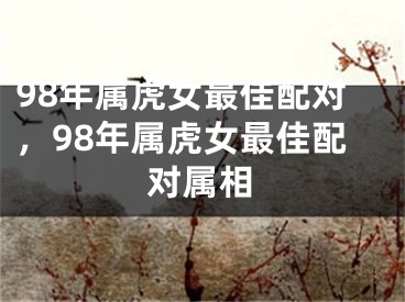 98年属虎女最佳配对,98年属虎女最佳配对属相