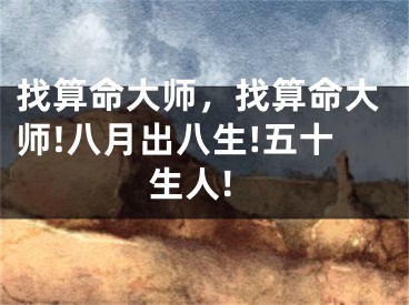 找算命大师，找算命大师!八月出八生!五十生人!
