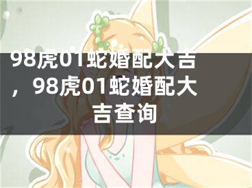 98虎01蛇婚配大吉，98虎01蛇婚配大吉查询