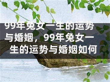 99年兔女一生的运势与婚姻，99年兔女一生的运势与婚姻如何