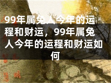 99年属兔人今年的运程和财运，99年属兔人今年的运程和财运如何