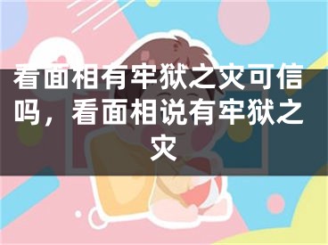 看面相有牢狱之灾可信吗,看面相说有牢狱之灾