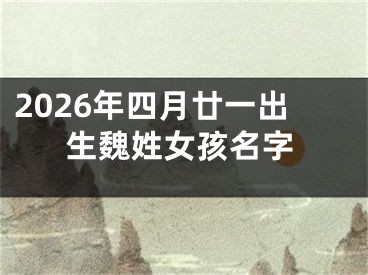 2026年四月廿一出生魏姓女孩名字