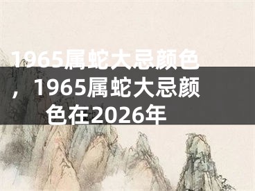 1965属蛇大忌颜色，1965属蛇大忌颜色在2026年