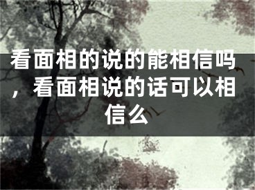 看面相的说的能相信吗，看面相说的话可以相信么