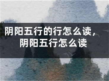 阴阳五行的行怎么读，阴阳五行怎么读