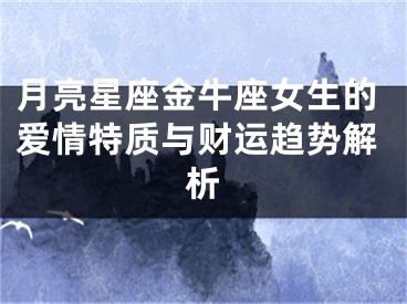 月亮星座金牛座女生的爱情特质与财运趋势解析