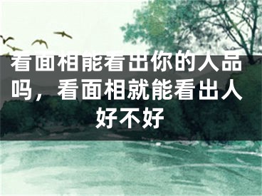 看面相能看出你的人品吗,看面相就能看出人好不好