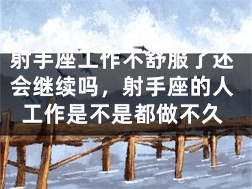 射手座工作不舒服了还会继续吗,射手座的人工作是不是都做不久