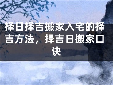 择日择吉搬家入宅的择吉方法，择吉日搬家口诀
