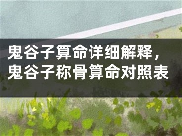 鬼谷子算命详细解释，鬼谷子称骨算命对照表