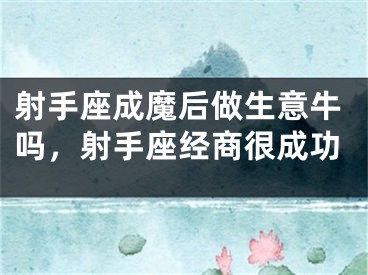 射手座成魔后做生意牛吗，射手座经商很成功