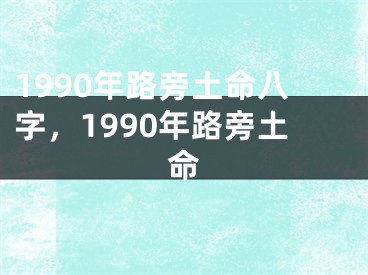 1990年路旁土命八字，1990年路旁土命