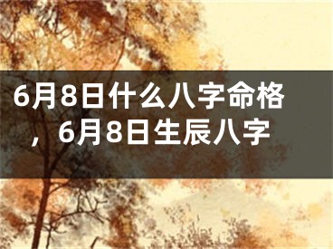 6月8日什么八字命格,6月8日生辰八字