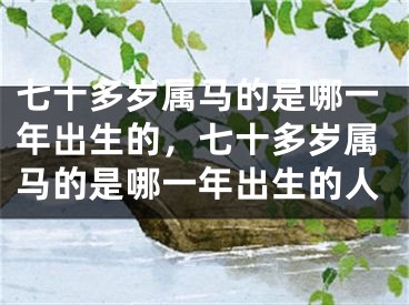 七十多岁属马的是哪一年出生的，七十多岁属马的是哪一年出生的人