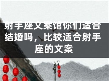射手座文案馆你们适合结婚吗，比较适合射手座的文案