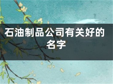 石油制品公司有关好的名字