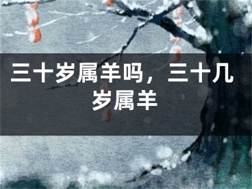 三十岁属羊吗，三十几岁属羊