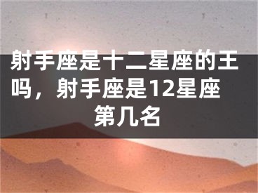 射手座是十二星座的王吗，射手座是12星座第几名
