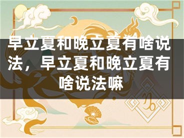 早立夏和晚立夏有啥说法，早立夏和晚立夏有啥说法嘛
