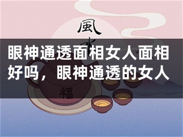 眼神通透面相女人面相好吗，眼神通透的女人